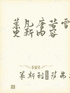 叶凡唐若雪最新更新内容