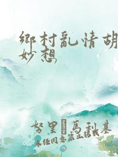 乡村乱情胡奇思妙想