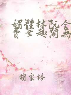 媚体林阮全文免费笔趣阁无弹窗
