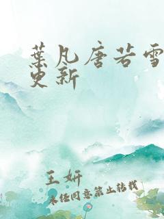 叶凡唐若雪刚刚更新