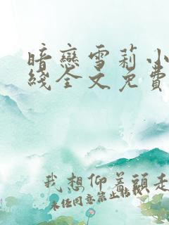 暗恋雪莉小说在线全文免费阅读笔趣阁