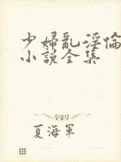 少妇乱淫伦长篇小说全集