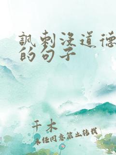 讽刺没道德的人的句子