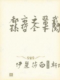 都市之医武风流孙哲全本阅读