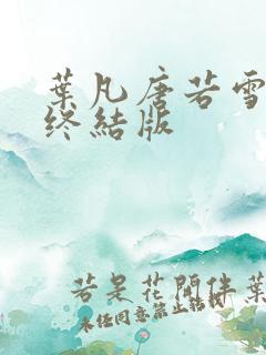 叶凡唐若雪医婿终结版