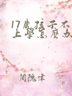17岁孩子不愿上学怎么办家长怎么开导