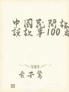 中国民间故事传说故事100篇