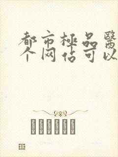 都市极品医神哪个网站可以免费阅读