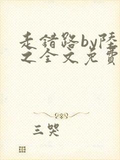 走错路by陆衍之全文免费阅读笔趣阁