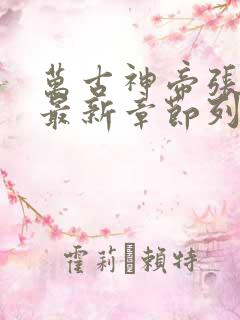 万古神帝张若尘最新章节列表