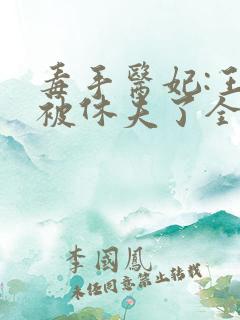 毒手医妃:王爷被休夫了全文免费阅读