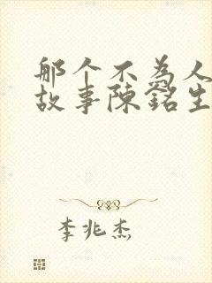 那个不为人知的故事陈铭生全文免费阅读