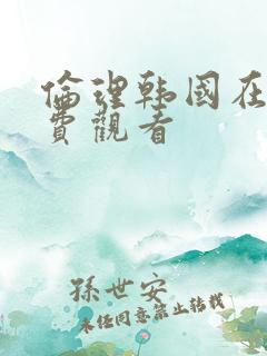 伦理韩国在线免费观看