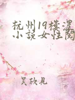 杭州19楼浓情小说女性阅读