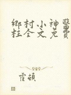 乡村小神医王铁柱全文免费阅读