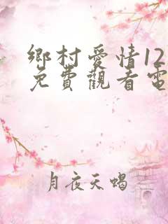 乡村爱情12部免费观看电视剧全集