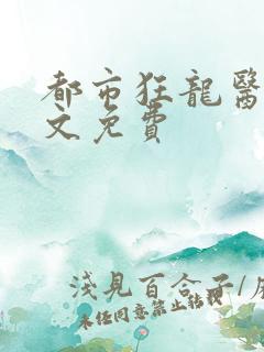 都市狂龙医仙全文免费