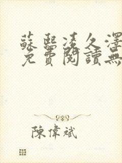 苏熙凌久泽全文免费阅读无弹窗最新