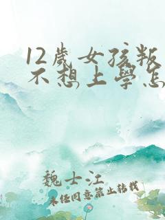 12岁女孩叛逆不想上学怎么办