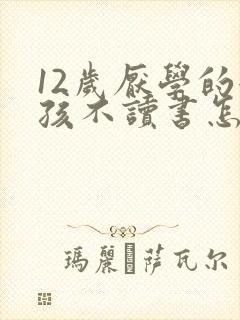 12岁厌学的女孩不读书怎么办