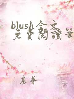 blush全文免费阅读笔趣阁无弹窗