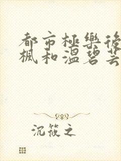 都市极乐后宫唐枫和温碧芸