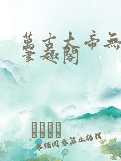 万古大帝无弹窗笔趣阁