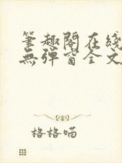 笔趣阁在线阅读无弹窗全文