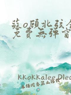 苏o顾北弦全文免费无弹窗