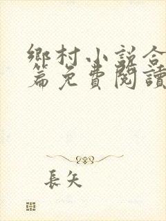 乡村小说合集短篇免费阅读