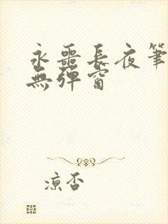 永噩长夜笔趣阁无弹窗