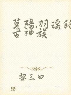 莫阳,羽瑶的太古神族
