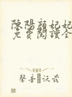 陈阳颜妃妃小说免费阅读全文无弹窗