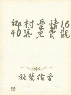 乡村爱情16部40集免费观看