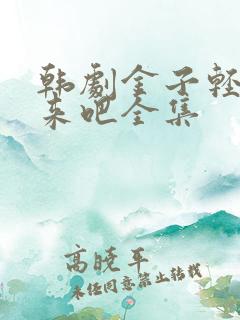 韩剧金子轻松出来吧全集
