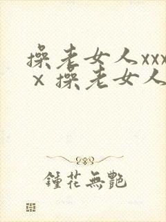 操老女人xxxⅹ操老女人