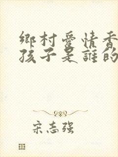 乡村爱情香秀的孩子是谁的
