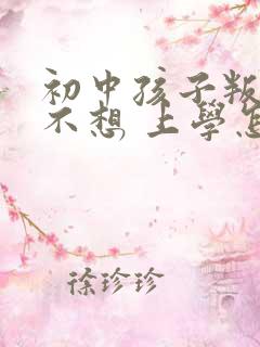 初中孩子叛逆期不想 上学怎么办