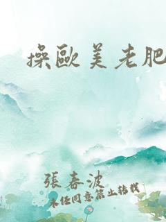 操欧美老肥女