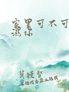 家里可不可以干湿你