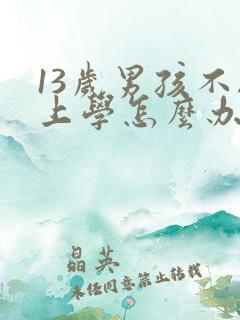 13岁男孩不愿上学怎么办