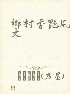 乡村香艳风流爽文