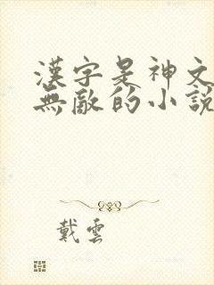 汉字是神文异界无敌的小说