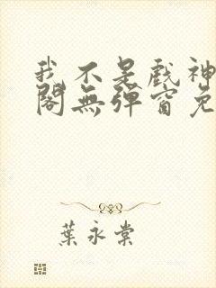 我不是戏神笔趣阁无弹窗免费阅读