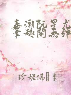 春潮阮星尤爸爸笔趣阁无弹窗