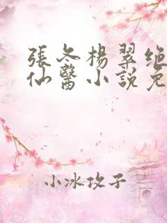 张冬杨翠绝世小仙医小说免费阅读