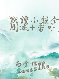 默读小说全文无删减+番外免费阅读