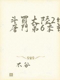 斗罗大陆2绝世唐门第6季动态漫画