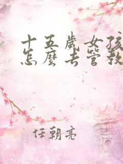 十五岁女孩叛逆怎么去管教
