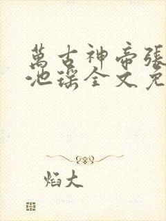 万古神帝张若尘池瑶全文免费阅读